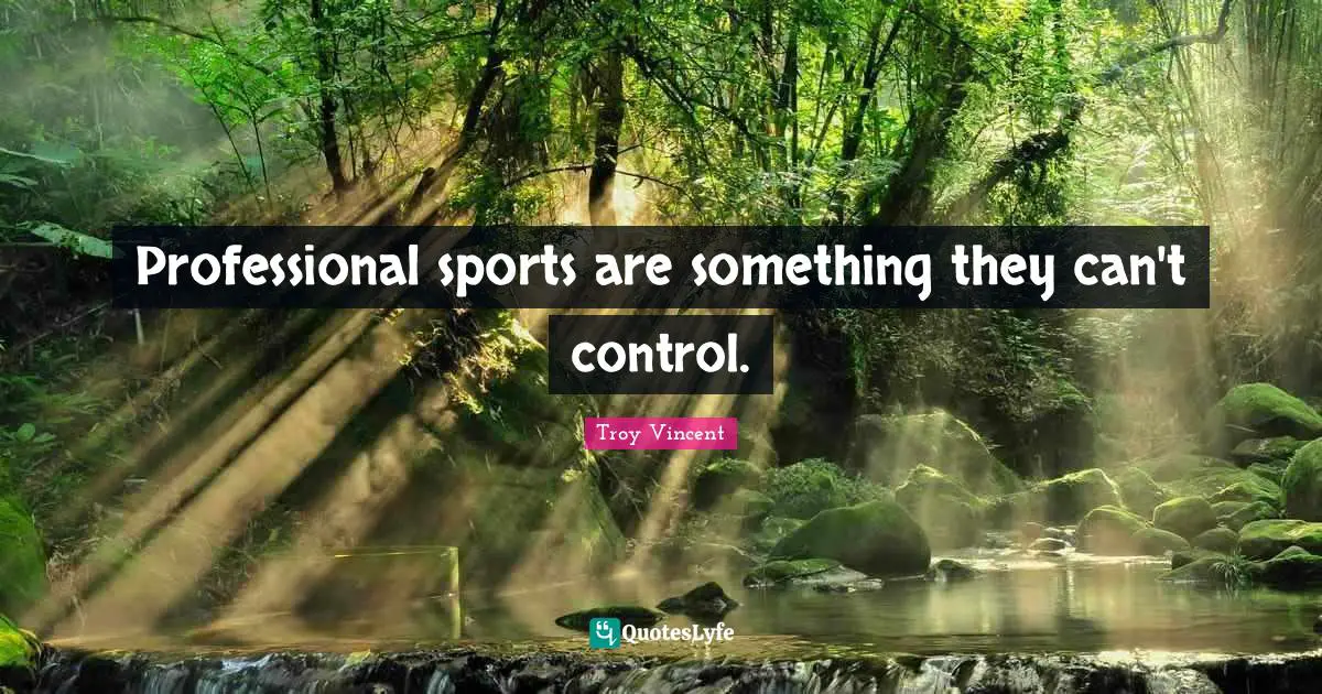 Professional sports are something they can't control.