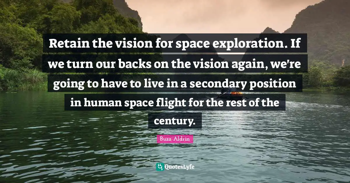 Buzz Aldrin Quotes: "Retain the vision for space exploration. If we turn our backs on the vision again, we're going to have to live in a secondary position in human space flight for the rest of the century."
