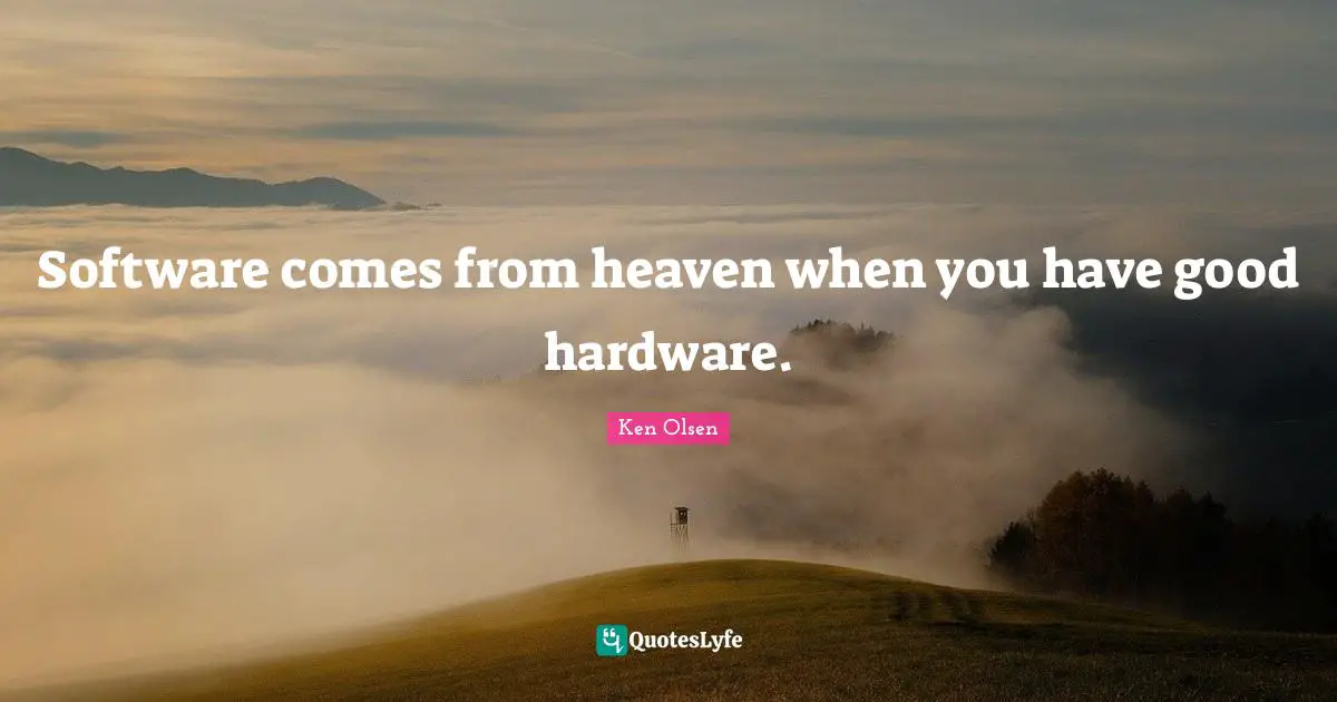 Software comes from heaven when you have good hardware.