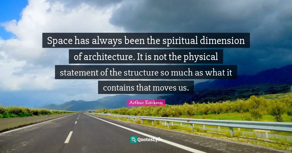 Space has always been the spiritual dimension of architecture. It is not the physical statement of the structure so much as what it contains that moves us.