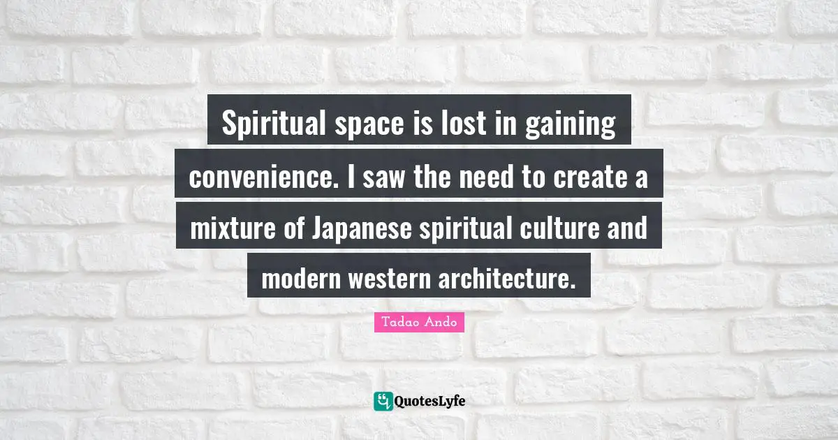 Spiritual space is lost in gaining convenience. I saw the need to create a mixture of Japanese spiritual culture and modern western architecture.