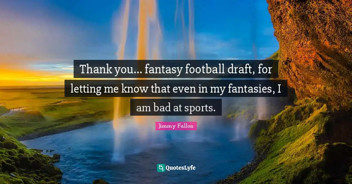 Thank you... fantasy football draft, for letting me know that even in my fantasies, I am bad at sports.