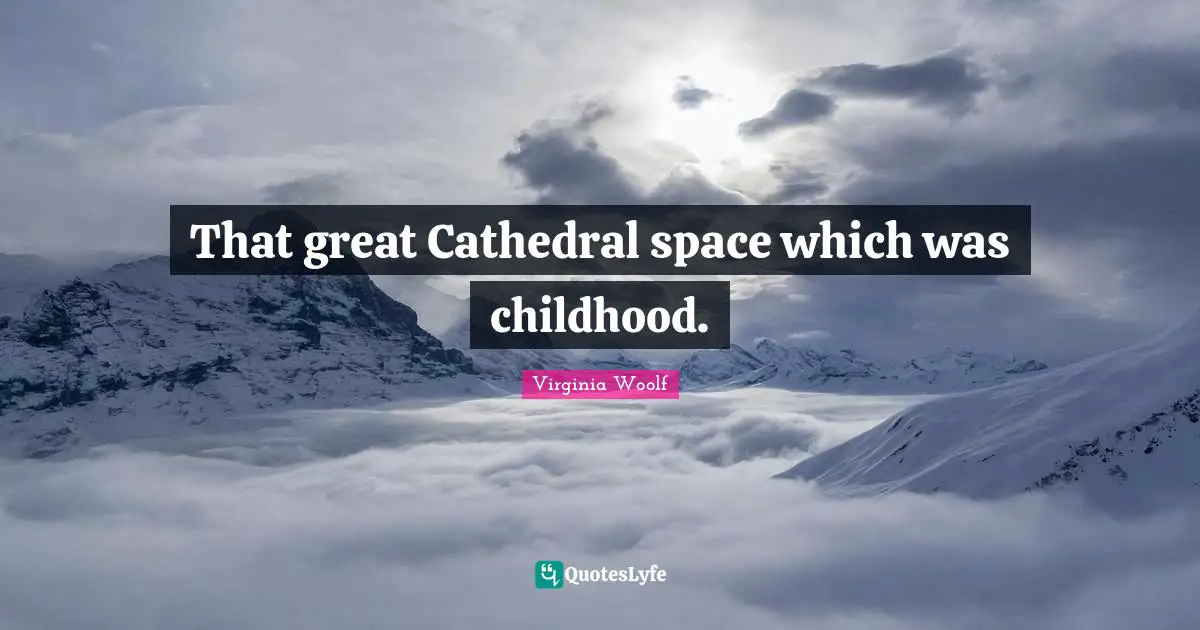That great Cathedral space which was childhood.