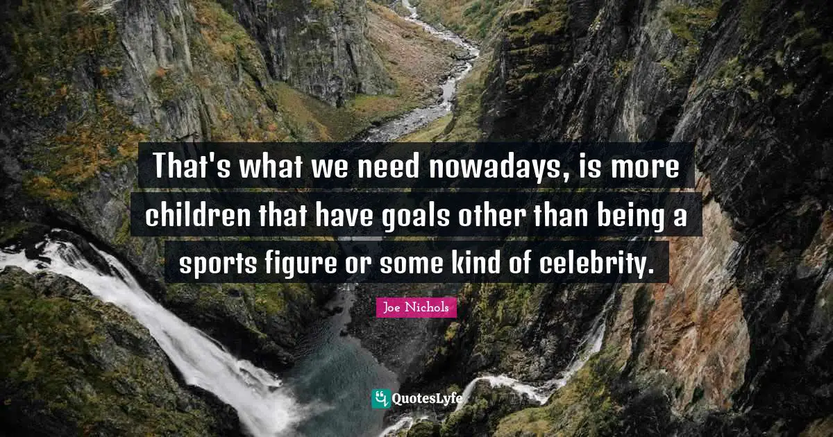 That's what we need nowadays, is more children that have goals other than being a sports figure or some kind of celebrity.