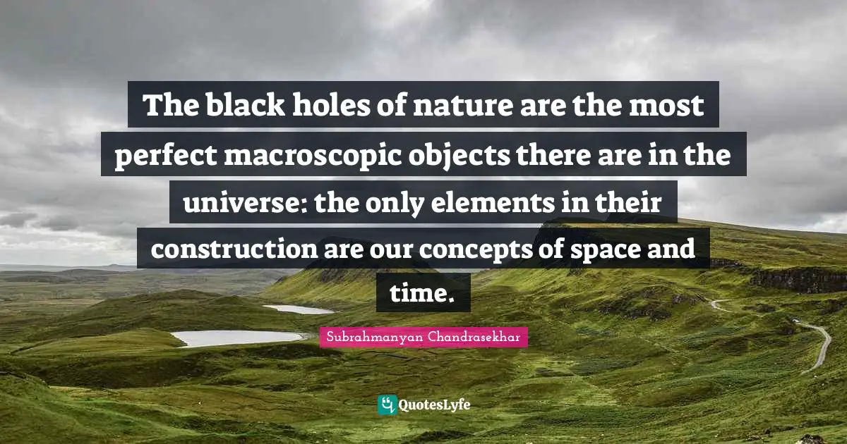 The black holes of nature are the most perfect macroscopic objects there are in the universe: the only elements in their construction are our concepts of space and time.
