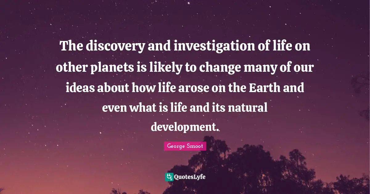 The discovery and investigation of life on other planets is likely to change many of our ideas about how life arose on the Earth and even what is life and its natural development.