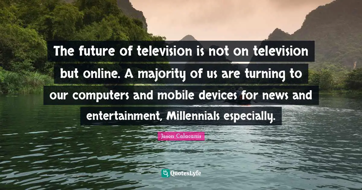 The future of television is not on television but online. A majority of us are turning to our computers and mobile devices for news and entertainment, Millennials especially.