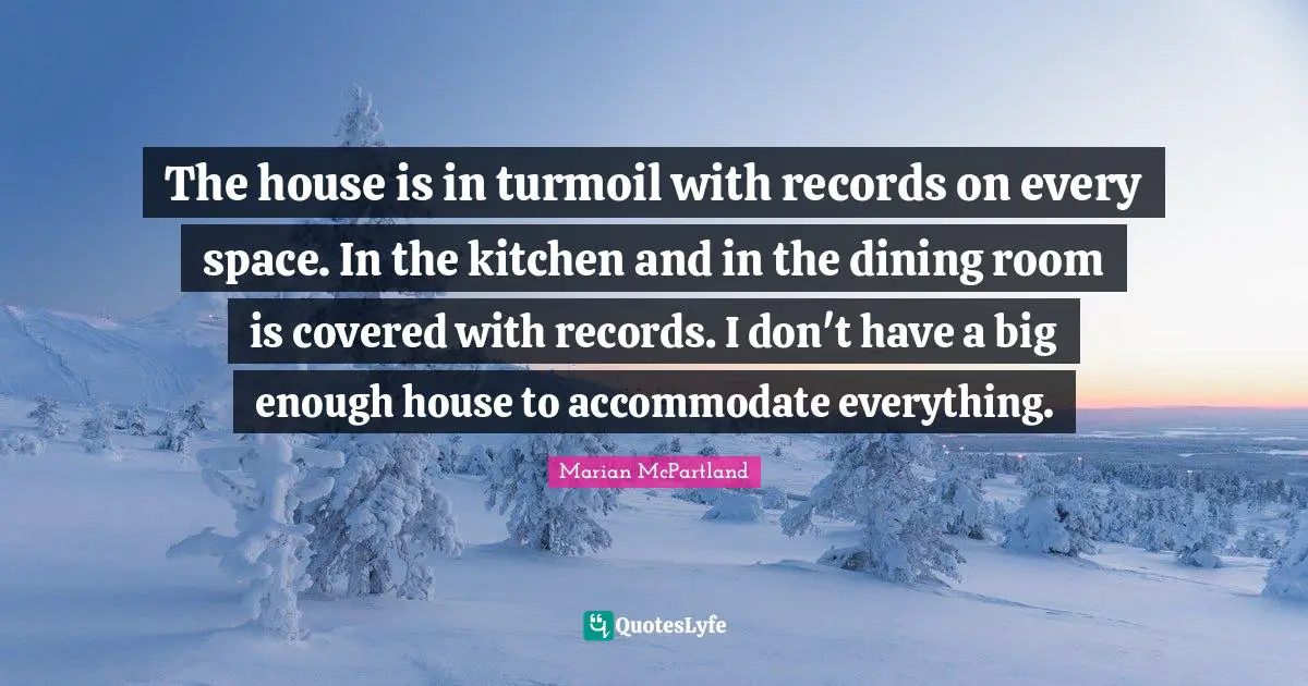 The house is in turmoil with records on every space. In the kitchen and in the dining room is covered with records. I don't have a big enough house to accommodate everything.