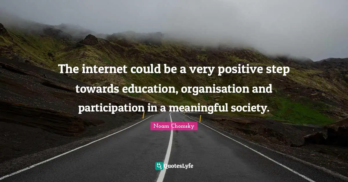 The internet could be a very positive step towards education, organisation and participation in a meaningful society.