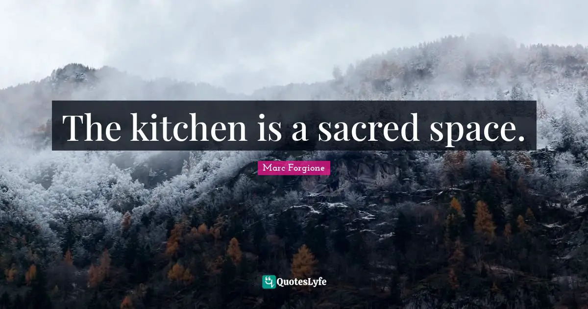 The kitchen is a sacred space.