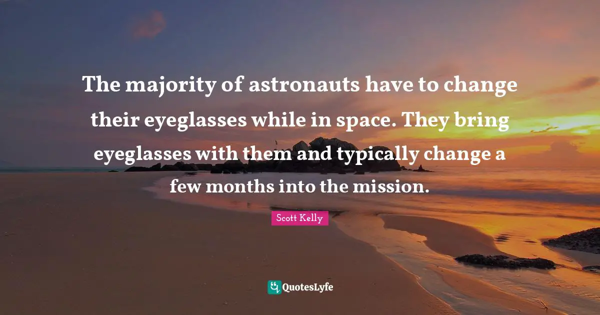 The majority of astronauts have to change their eyeglasses while in space. They bring eyeglasses with them and typically change a few months into the mission.