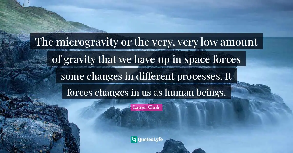 The microgravity or the very, very low amount of gravity that we have up in space forces some changes in different processes. It forces changes in us as human beings.