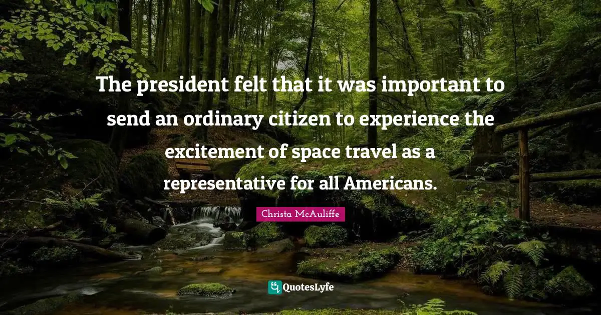 The president felt that it was important to send an ordinary citizen to experience the excitement of space travel as a representative for all Americans.