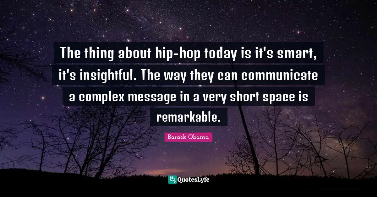 The thing about hip-hop today is it's smart, it's insightful. The way they can communicate a complex message in a very short space is remarkable.