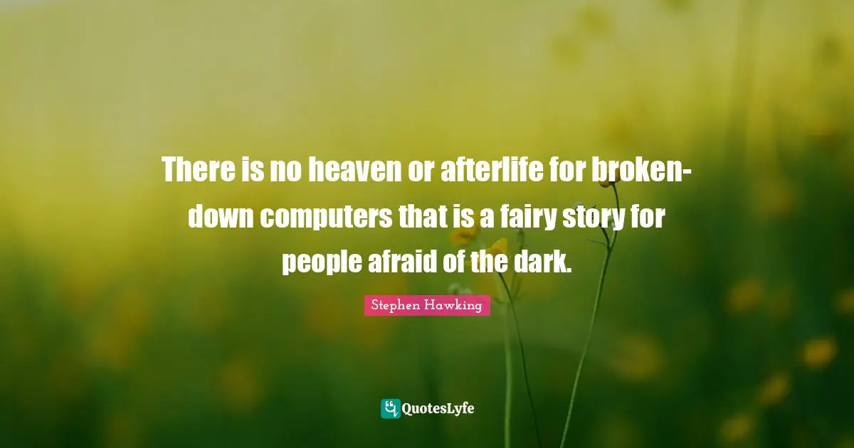 There is no heaven or afterlife for broken-down computers that is a fairy story for people afraid of the dark.