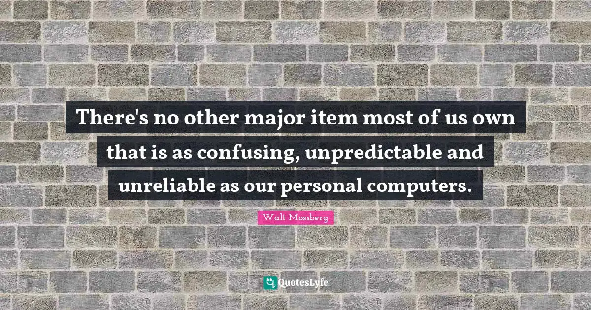 There's no other major item most of us own that is as confusing, unpredictable and unreliable as our personal computers.