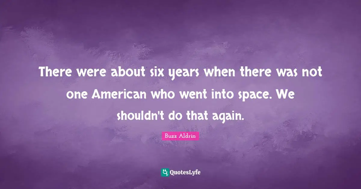 There were about six years when there was not one American who went into space. We shouldn't do that again.
