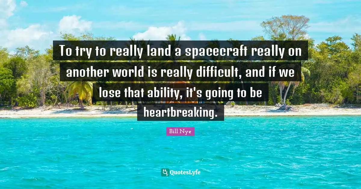To try to really land a spacecraft really on another world is really difficult, and if we lose that ability, it's going to be heartbreaking.