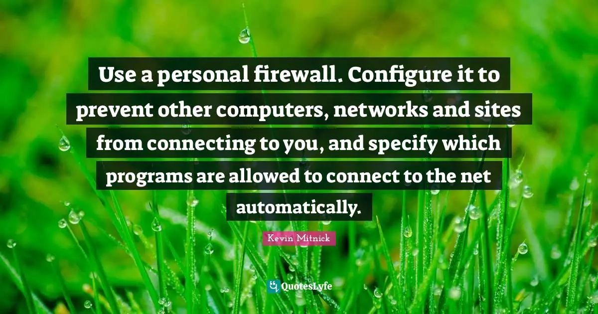 Kevin Mitnick Quotes: "Use a personal firewall. Configure it to prevent other computers, networks and sites from connecting to you, and specify which programs are allowed to connect to the net automatically."