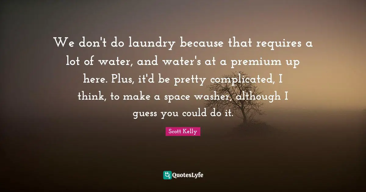 We don't do laundry because that requires a lot of water, and water's at a premium up here. Plus, it'd be pretty complicated, I think, to make a space washer, although I guess you could do it.