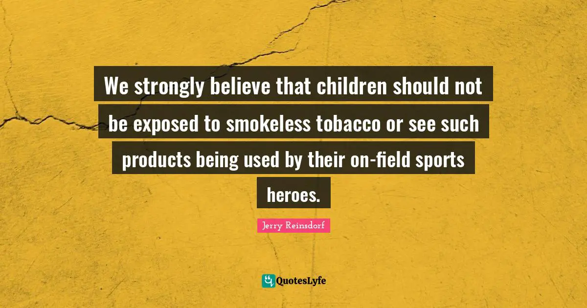 We strongly believe that children should not be exposed to smokeless tobacco or see such products being used by their on-field sports heroes.