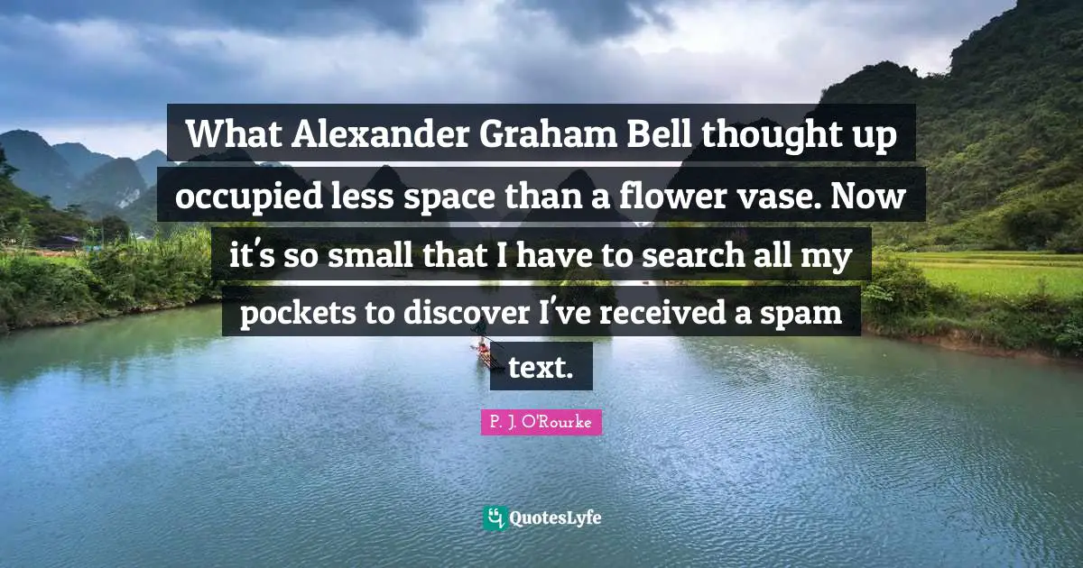 What Alexander Graham Bell thought up occupied less space than a flower vase. Now it's so small that I have to search all my pockets to discover I've received a spam text.