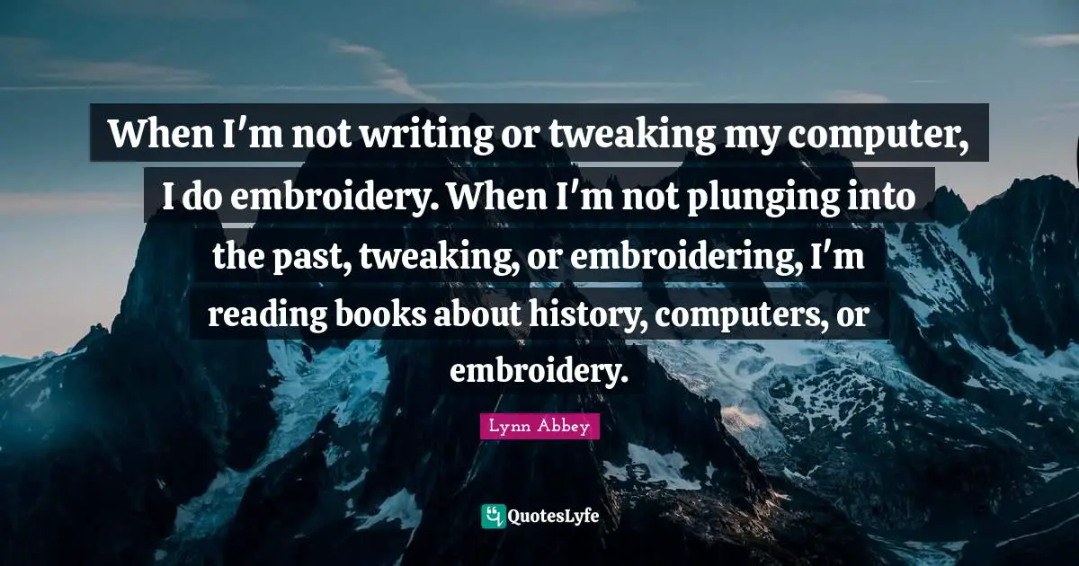 When I'm not writing or tweaking my computer, I do embroidery. When I'm not plunging into the past, tweaking, or embroidering, I'm reading books about history, computers, or embroidery.