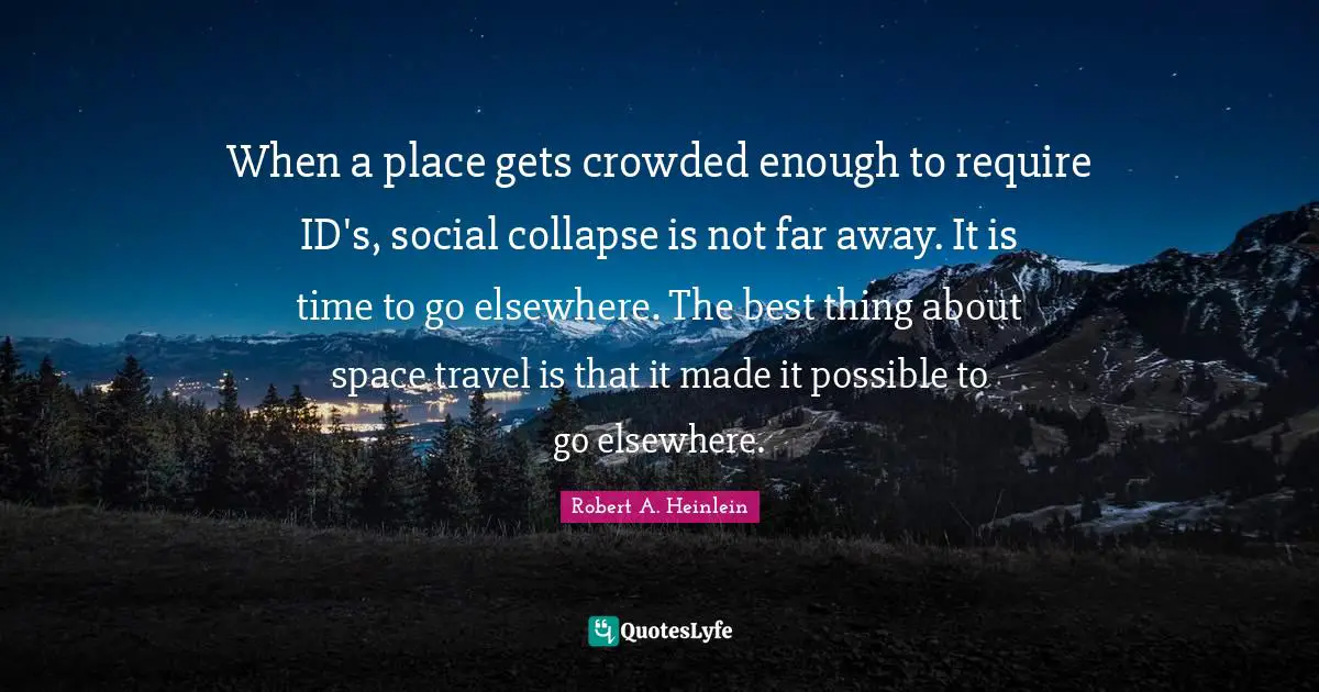 When a place gets crowded enough to require ID's, social collapse is not far away. It is time to go elsewhere. The best thing about space travel is that it made it possible to go elsewhere.