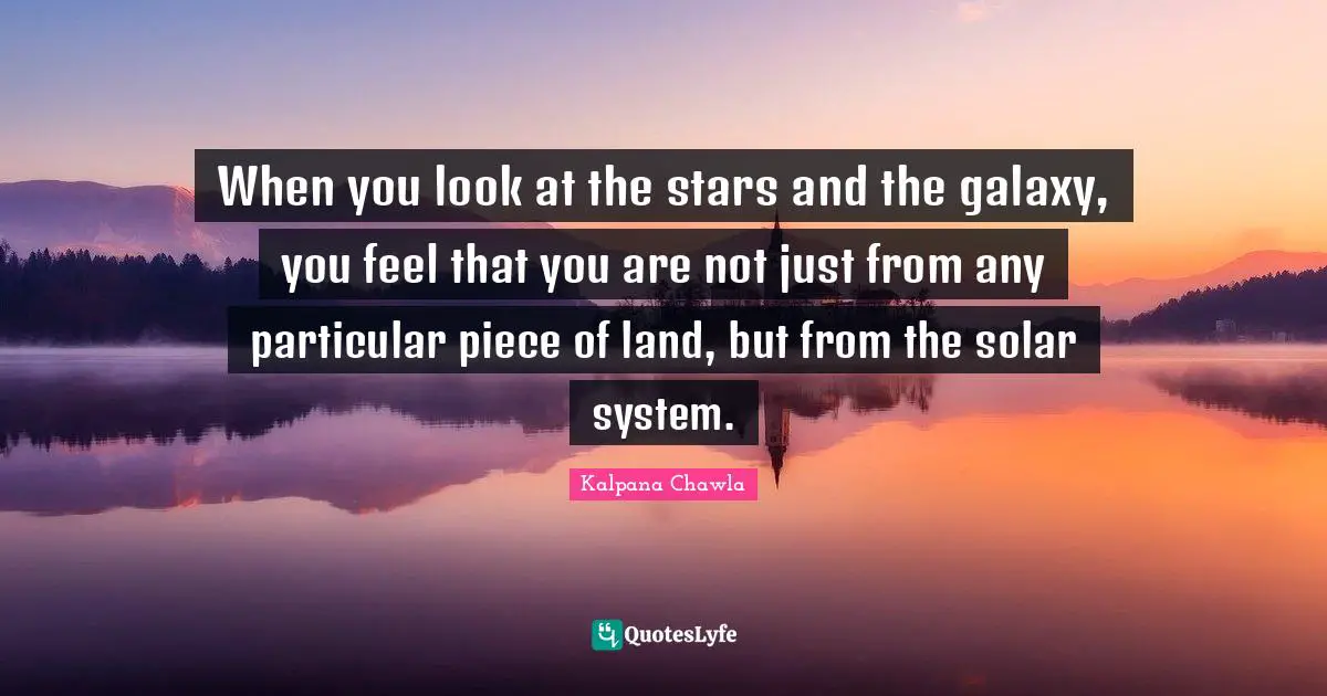 Stars Quotes: "When you look at the stars and the galaxy, you feel that you are not just from any particular piece of land, but from the solar system."