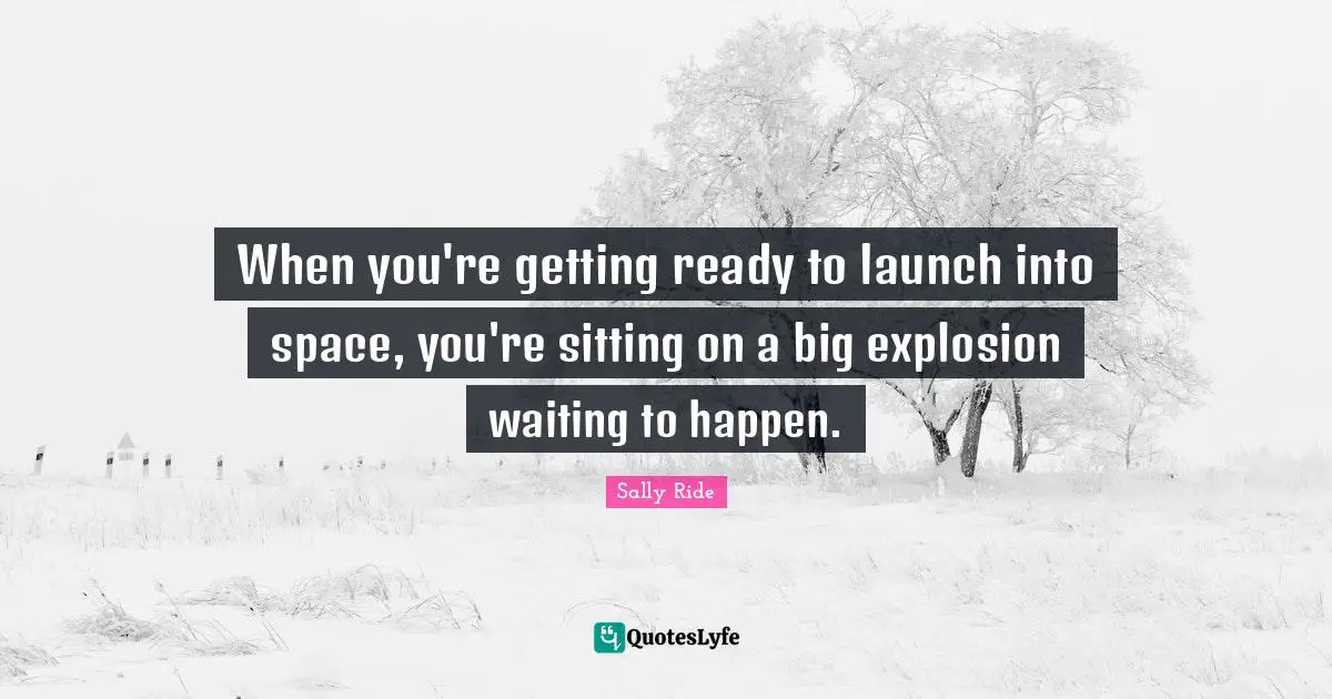 When you're getting ready to launch into space, you're sitting on a big explosion waiting to happen.