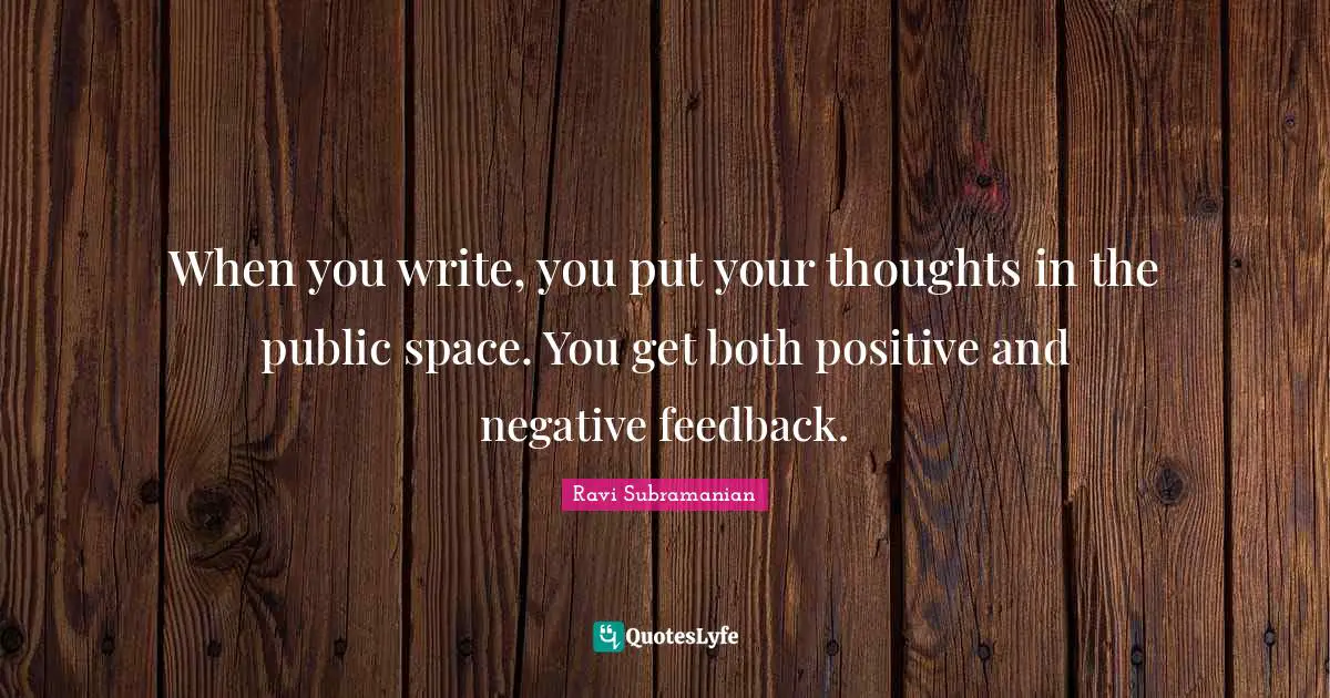 When you write, you put your thoughts in the public space. You get both positive and negative feedback.