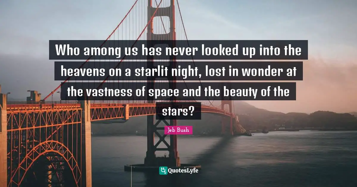 Jeb Bush Quotes: "Who among us has never looked up into the heavens on a starlit night, lost in wonder at the vastness of space and the beauty of the stars?"
