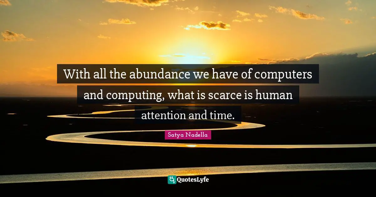 With all the abundance we have of computers and computing, what is scarce is human attention and time.
