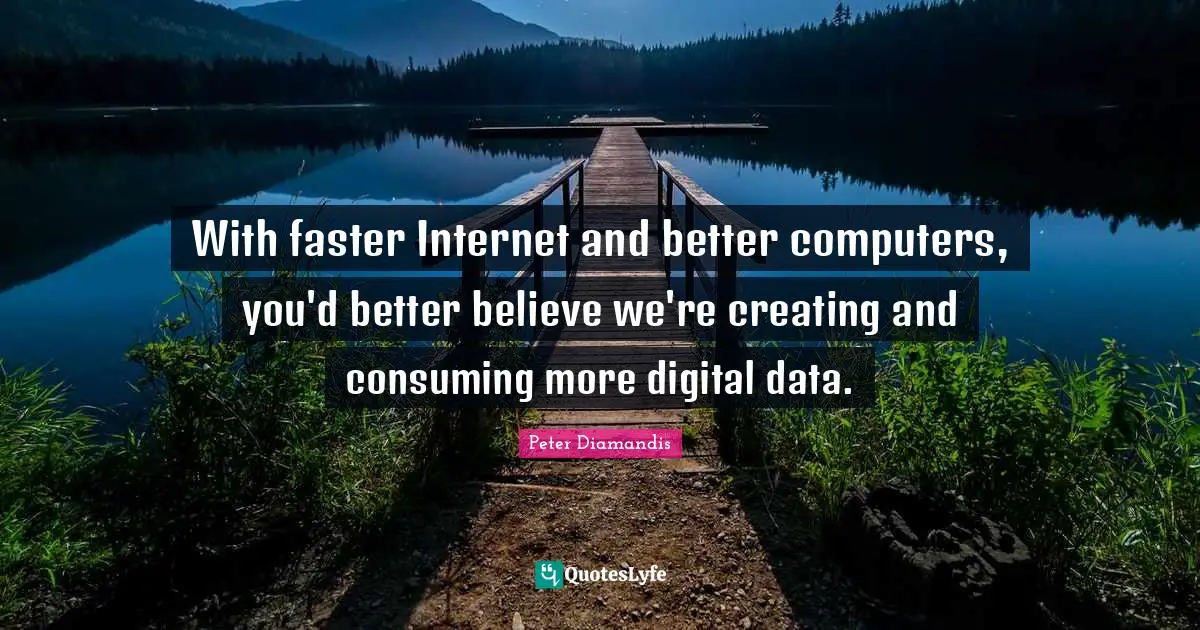 With faster Internet and better computers, you'd better believe we're creating and consuming more digital data.