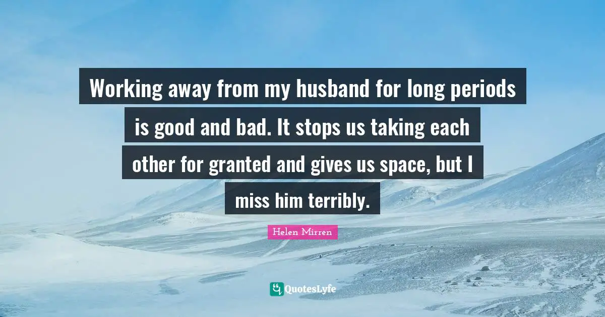 Working away from my husband for long periods is good and bad. It stops us taking each other for granted and gives us space, but I miss him terribly.
