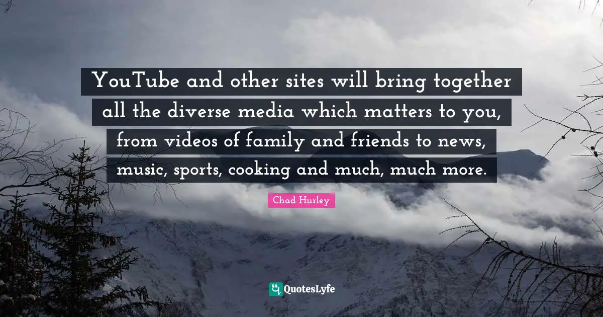 YouTube and other sites will bring together all the diverse media which matters to you, from videos of family and friends to news, music, sports, cooking and much, much more.