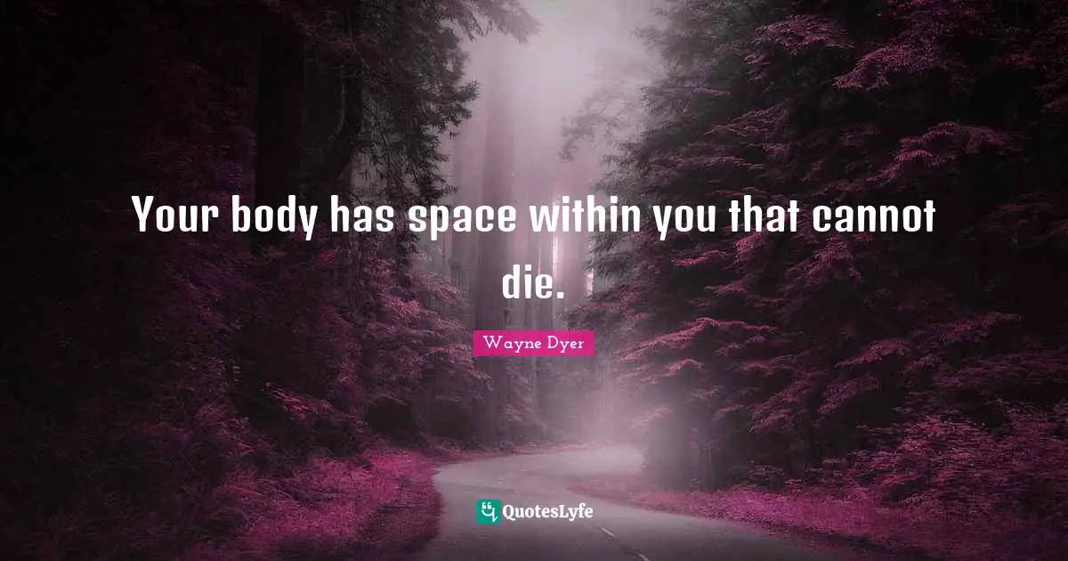 Your body has space within you that cannot die.