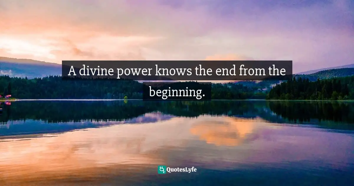 A divine power knows the end from the beginning.