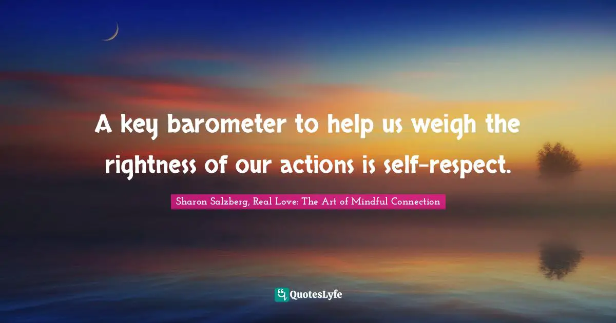 A key barometer to help us weigh the rightness of our actions is self-respect.