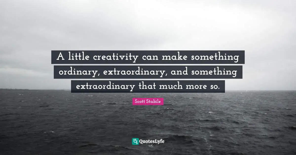 Scott Stabile Quotes: A little creativity can make something ordinary, extraordinary, and something extraordinary that much more so.
