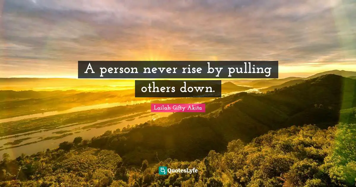 A person never rise by pulling others down.