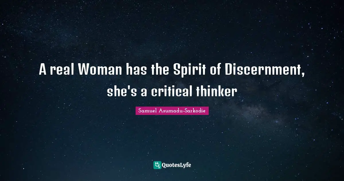A real Woman has the Spirit of Discernment, she's a critical thinker
