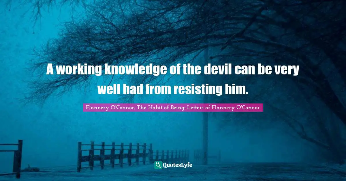 A working knowledge of the devil can be very well had from resisting him.
