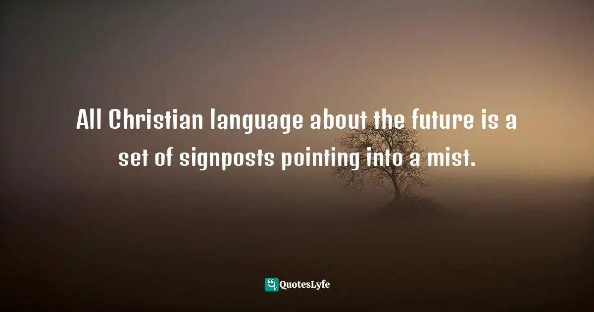 N.T. Wright, Surprised By Hope: Rethinking Heaven, The Resurrection, And The Mission Of The Church Quotes: "All Christian language about the future is a set of signposts pointing into a mist."