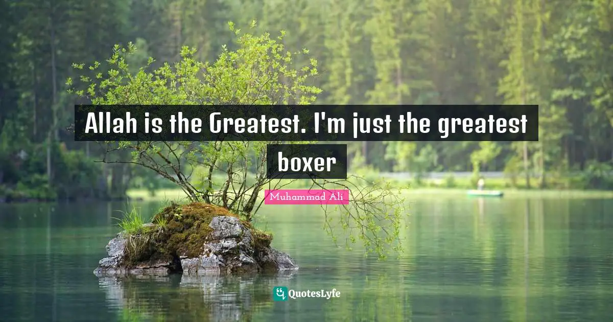 Allah is the Greatest. I'm just the greatest boxer