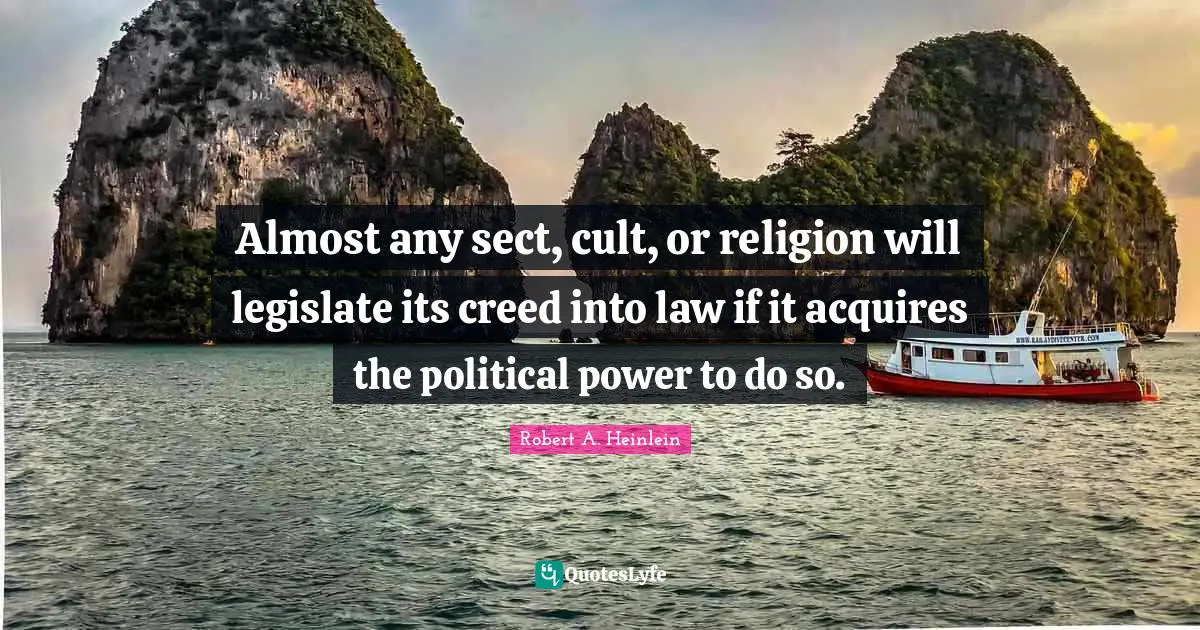 Almost any sect, cult, or religion will legislate its creed into law if it acquires the political power to do so.