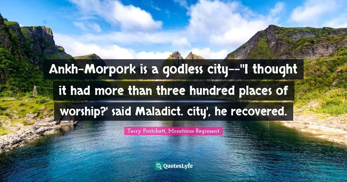 Ankh-Morpork is a godless city--''I thought it had more than three hundred places of worship?' said Maladict. city', he recovered.