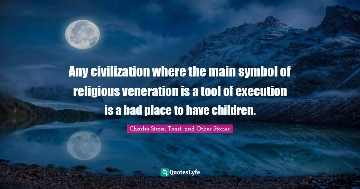Any civilization where the main symbol of religious veneration is a tool of execution is a bad place to have children.