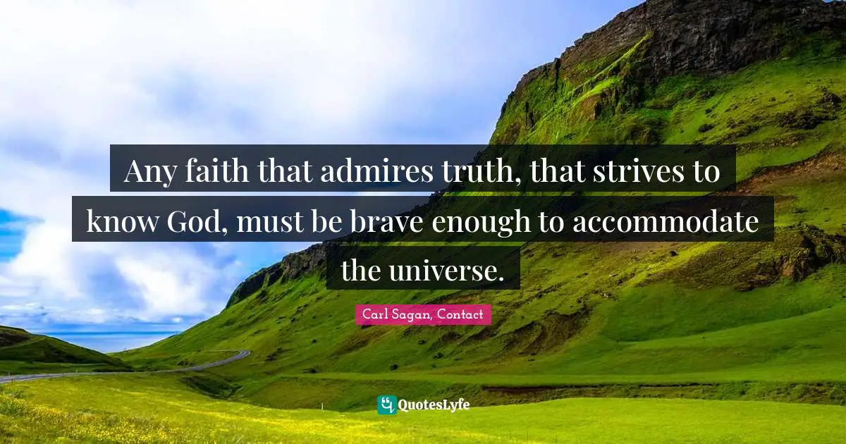 Any faith that admires truth, that strives to know God, must be brave enough to accommodate the universe.