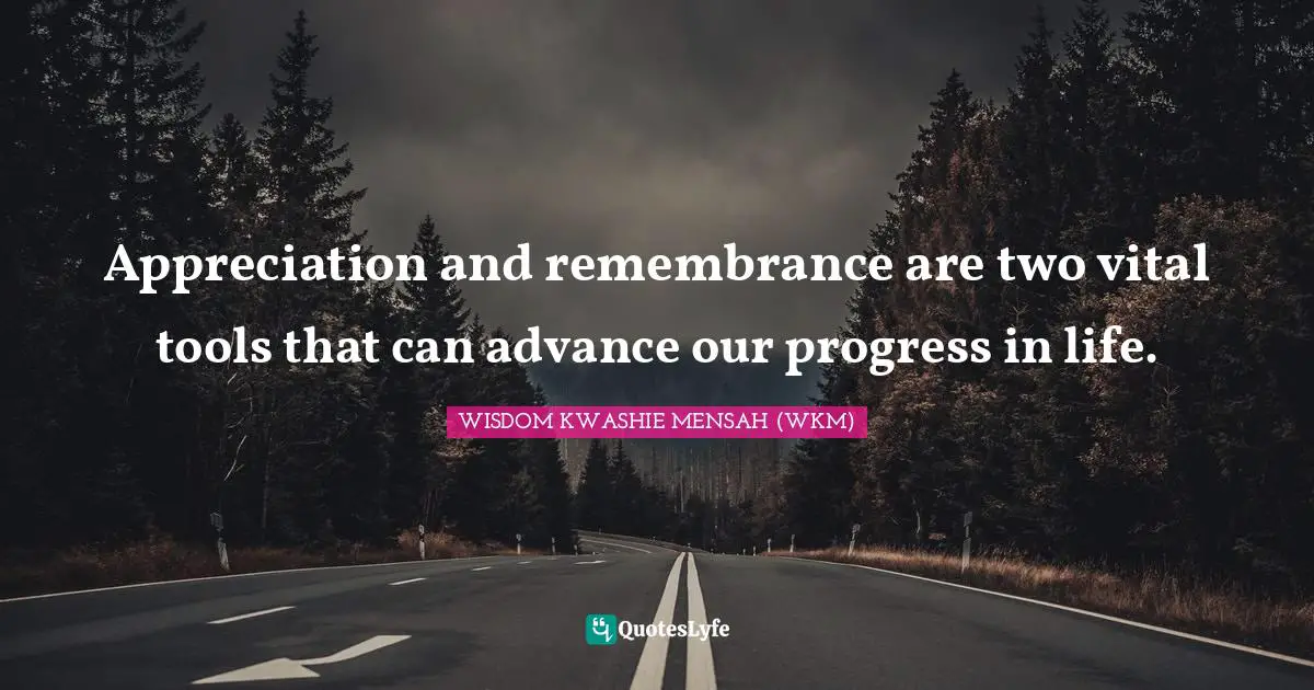 Appreciation and remembrance are two vital tools that can advance our progress in life.